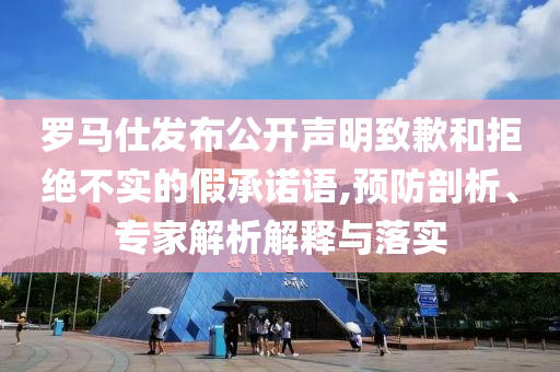 羅馬仕發(fā)布公開聲明致歉和拒絕不實的假承諾語,預防剖析、專家解析解釋與落實