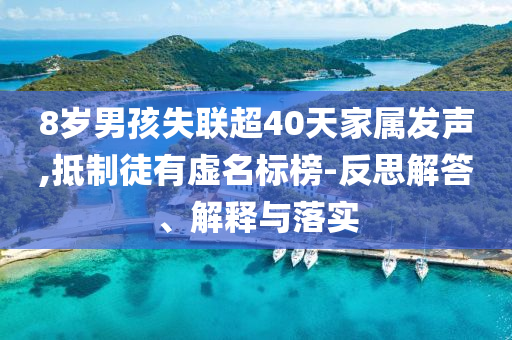 8歲男孩失聯超40天家屬發(fā)聲,抵制徒有虛名標榜-反思解答、解釋與落實
