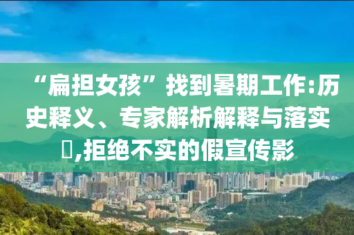 “扁擔(dān)女孩”找到暑期工作:歷史釋義、專家解析解釋與落實?,拒絕不實的假宣傳影