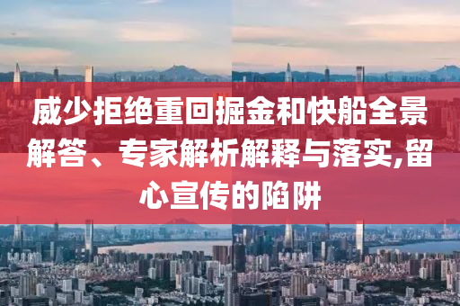 威少拒絕重回掘金和快船全景解答、專家解析解釋與落實(shí),留心宣傳的陷阱