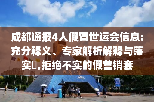 成都通報(bào)4人假冒世運(yùn)會(huì)信息:充分釋義、專家解析解釋與落實(shí)?,拒絕不實(shí)的假營(yíng)銷套