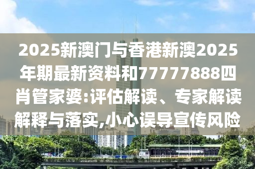 2025新澳門(mén)與香港新澳2025年期最新資料和77777888四肖管家婆:評(píng)估解讀、專(zhuān)家解讀解釋與落實(shí),小心誤導(dǎo)宣傳風(fēng)險(xiǎn)