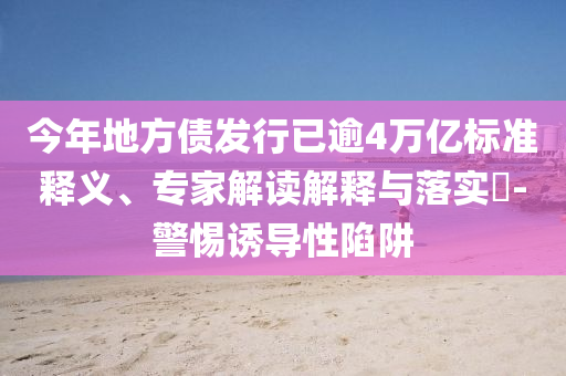 今年地方債發(fā)行已逾4萬億標(biāo)準(zhǔn)釋義、專家解讀解釋與落實(shí)?-警惕誘導(dǎo)性陷阱