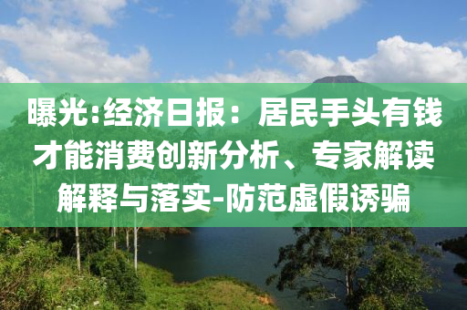 曝光:經(jīng)濟日報：居民手頭有錢才能消費創(chuàng)新分析、專家解讀解釋與落實-防范虛假誘騙