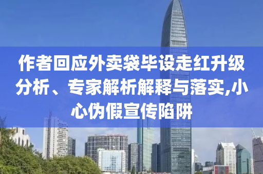 作者回應(yīng)外賣袋畢設(shè)走紅升級分析、專家解析解釋與落實(shí),小心偽假宣傳陷阱
