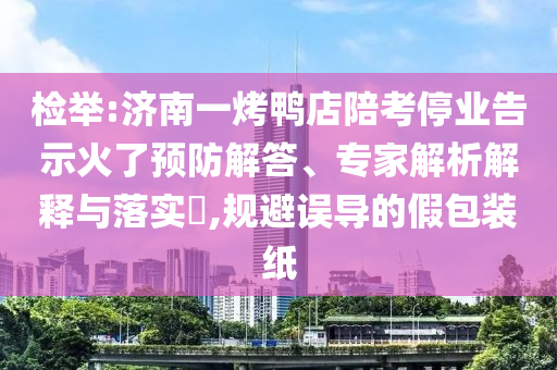 檢舉:濟(jì)南一烤鴨店陪考停業(yè)告示火了預(yù)防解答、專家解析解釋與落實(shí)?,規(guī)避誤導(dǎo)的假包裝紙