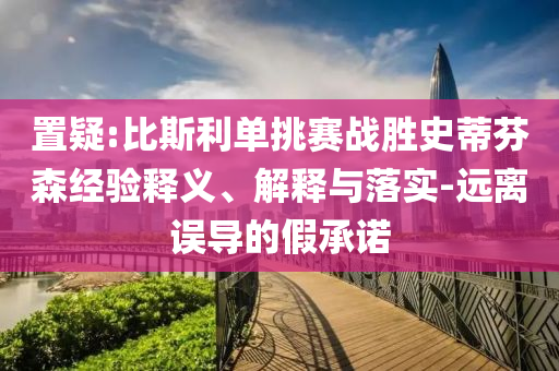 置疑:比斯利單挑賽戰(zhàn)勝史蒂芬森經(jīng)驗(yàn)釋義、解釋與落實(shí)-遠(yuǎn)離誤導(dǎo)的假承諾