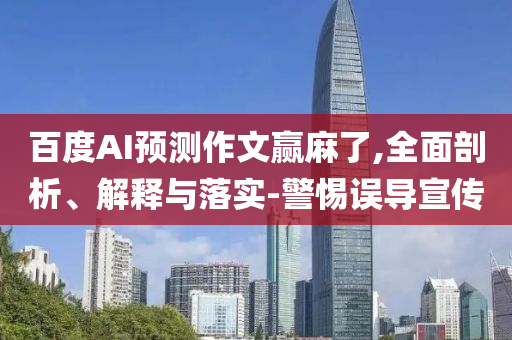 百度AI預(yù)測作文贏麻了,全面剖析、解釋與落實-警惕誤導(dǎo)宣傳