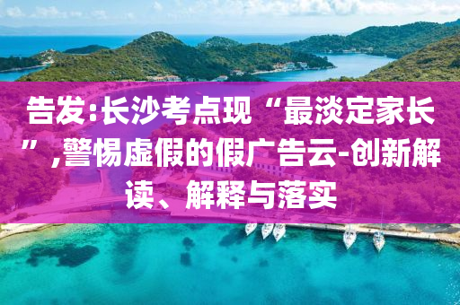告發(fā):長沙考點現(xiàn)“最淡定家長”,警惕虛假的假廣告云-創(chuàng)新解讀、解釋與落實