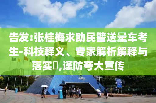 告發(fā):張桂梅求助民警送暈車考生-科技釋義、專家解析解釋與落實?,謹防夸大宣傳