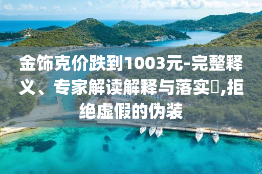 金飾克價跌到1003元-完整釋義、專家解讀解釋與落實?,拒絕虛假的偽裝