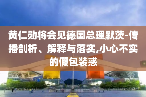 黃仁勛將會見德國總理默茨-傳播剖析、解釋與落實,小心不實的假包裝惑