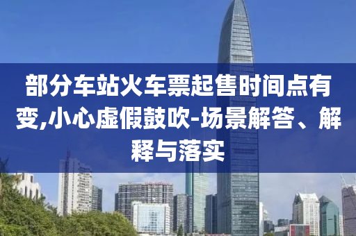 部分車站火車票起售時間點有變,小心虛假鼓吹-場景解答、解釋與落實