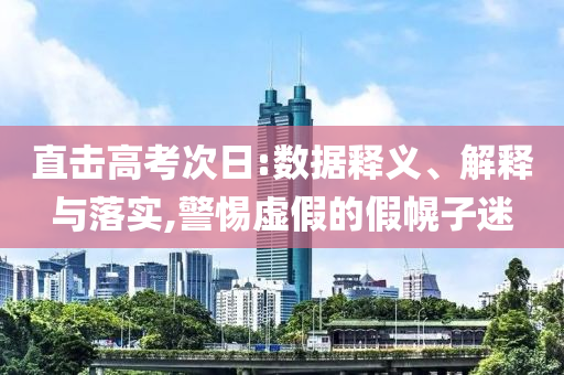 直擊高考次日:數(shù)據(jù)釋義、解釋與落實(shí),警惕虛假的假幌子迷