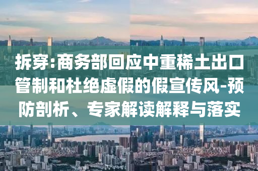 拆穿:商務(wù)部回應(yīng)中重稀土出口管制和杜絕虛假的假宣傳風(fēng)-預(yù)防剖析、專家解讀解釋與落實