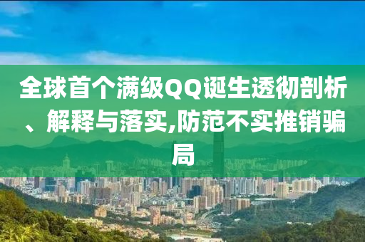 全球首個滿級QQ誕生透徹剖析、解釋與落實,防范不實推銷騙局