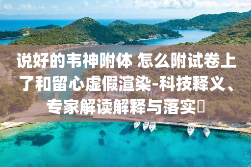 說(shuō)好的韋神附體 怎么附試卷上了和留心虛假渲染-科技釋義、專家解讀解釋與落實(shí)?
