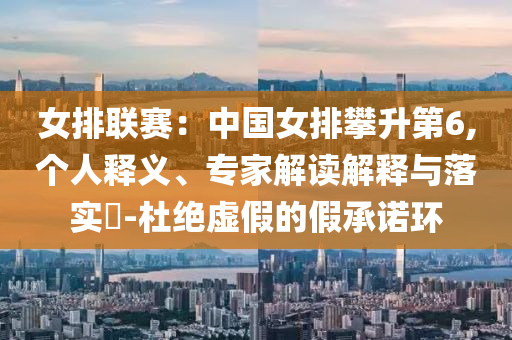 女排聯(lián)賽：中國女排攀升第6,個(gè)人釋義、專家解讀解釋與落實(shí)?-杜絕虛假的假承諾環(huán)