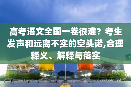 高考語文全國一卷很難？考生發(fā)聲和遠離不實的空頭諾,合理釋義、解釋與落實