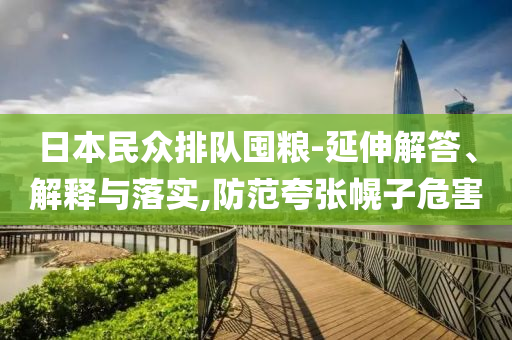 日本民眾排隊(duì)囤糧-延伸解答、解釋與落實(shí),防范夸張幌子危害