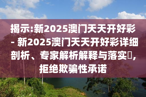 揭示:新2025澳門天天開好彩 - 新2025澳門天天開好彩詳細(xì)剖析、專家解析解釋與落實(shí)?,拒絕欺騙性承諾