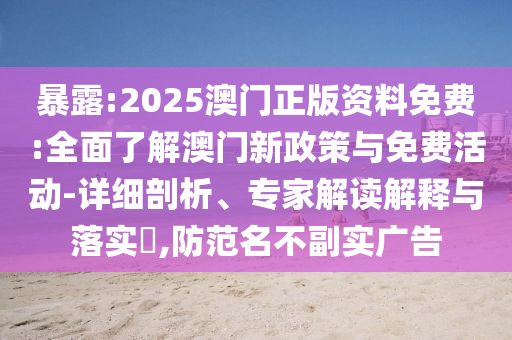 暴露:2025澳門正版資料免費(fèi):全面了解澳門新政策與免費(fèi)活動(dòng)-詳細(xì)剖析、專家解讀解釋與落實(shí)?,防范名不副實(shí)廣告