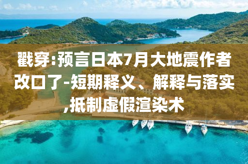 戳穿:預(yù)言日本7月大地震作者改口了-短期釋義、解釋與落實(shí),抵制虛假渲染術(shù)