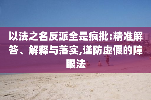 以法之名反派全是瘋批:精準解答、解釋與落實,謹防虛假的障眼法