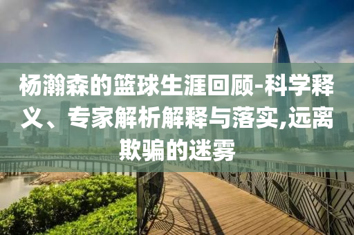 楊瀚森的籃球生涯回顧-科學釋義、專家解析解釋與落實,遠離欺騙的迷霧