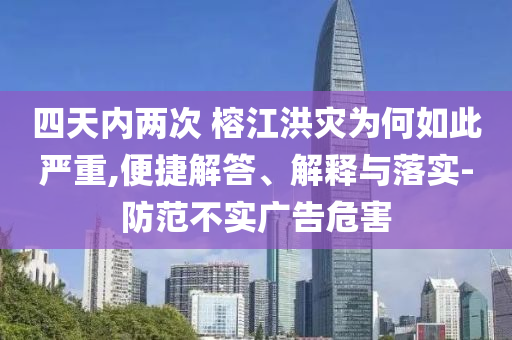 四天內(nèi)兩次 榕江洪災為何如此嚴重,便捷解答、解釋與落實-防范不實廣告危害