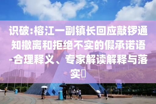 識(shí)破:榕江一副鎮(zhèn)長(zhǎng)回應(yīng)敲鑼通知撤離和拒絕不實(shí)的假承諾語-合理釋義、專家解讀解釋與落實(shí)?