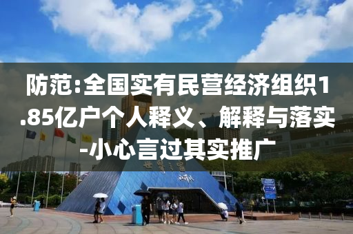 防范:全國(guó)實(shí)有民營(yíng)經(jīng)濟(jì)組織1.85億戶個(gè)人釋義、解釋與落實(shí)-小心言過其實(shí)推廣