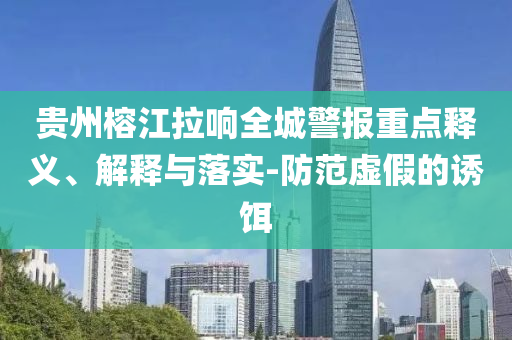 貴州榕江拉響全城警報(bào)重點(diǎn)釋義、解釋與落實(shí)-防范虛假的誘餌