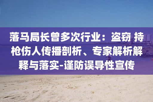 落馬局長曾多次行業(yè)：盜竊 持槍傷人傳播剖析、專家解析解釋與落實(shí)-謹(jǐn)防誤導(dǎo)性宣傳