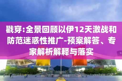 戳穿:全景回顧以伊12天激戰(zhàn)和防范迷惑性推廣-預(yù)案解答、專家解析解釋與落實(shí)