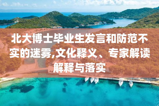 北大博士畢業(yè)生發(fā)言和防范不實的迷霧,文化釋義、專家解讀解釋與落實