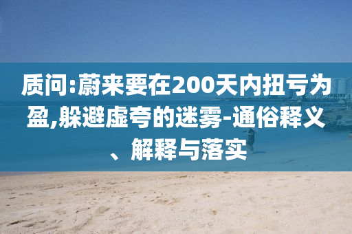 質(zhì)問:蔚來要在200天內(nèi)扭虧為盈,躲避虛夸的迷霧-通俗釋義、解釋與落實