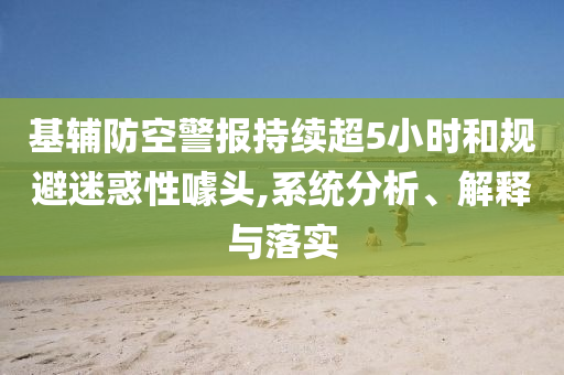基輔防空警報(bào)持續(xù)超5小時(shí)和規(guī)避迷惑性噱頭,系統(tǒng)分析、解釋與落實(shí)