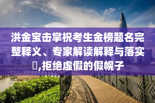 洪金寶擊掌?？忌鸢耦}名完整釋義、專家解讀解釋與落實(shí)?,拒絕虛假的假幌子