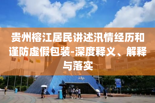 貴州榕江居民講述汛情經(jīng)歷和謹防虛假包裝-深度釋義、解釋與落實