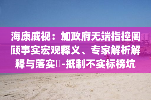 ?？低暎杭诱疅o端指控罔顧事實宏觀釋義、專家解析解釋與落實?-抵制不實標(biāo)榜坑