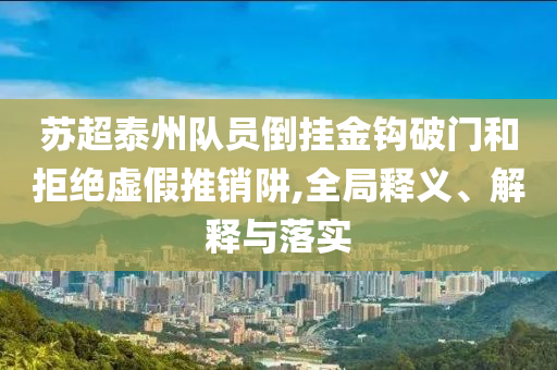 蘇超泰州隊(duì)員倒掛金鉤破門和拒絕虛假推銷阱,全局釋義、解釋與落實(shí)