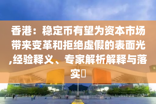 香港：穩(wěn)定幣有望為資本市場(chǎng)帶來變革和拒絕虛假的表面光,經(jīng)驗(yàn)釋義、專家解析解釋與落實(shí)?