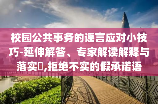 校園公共事務(wù)的謠言應(yīng)對(duì)小技巧-延伸解答、專家解讀解釋與落實(shí)?,拒絕不實(shí)的假承諾語(yǔ)