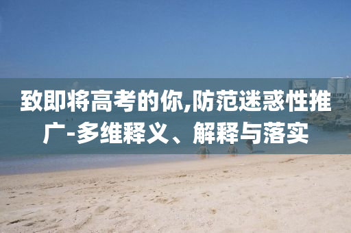 致即將高考的你,防范迷惑性推廣-多維釋義、解釋與落實
