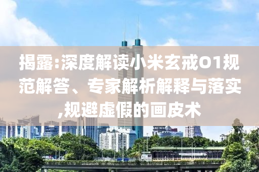 揭露:深度解讀小米玄戒O1規(guī)范解答、專(zhuān)家解析解釋與落實(shí),規(guī)避虛假的畫(huà)皮術(shù)