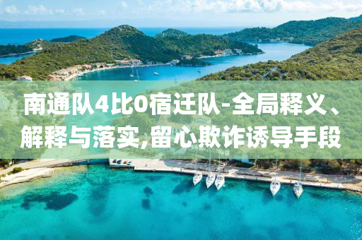 南通隊(duì)4比0宿遷隊(duì)-全局釋義、解釋與落實(shí),留心欺詐誘導(dǎo)手段