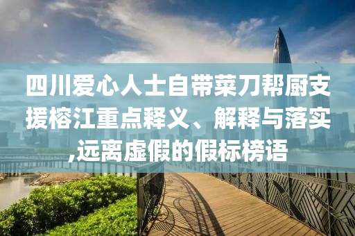 四川愛心人士自帶菜刀幫廚支援榕江重點釋義、解釋與落實,遠離虛假的假標榜語