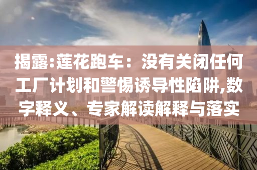 揭露:蓮花跑車(chē)：沒(méi)有關(guān)閉任何工廠(chǎng)計(jì)劃和警惕誘導(dǎo)性陷阱,數(shù)字釋義、專(zhuān)家解讀解釋與落實(shí)