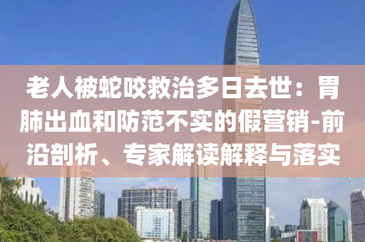 老人被蛇咬救治多日去世：胃肺出血和防范不實的假營銷-前沿剖析、專家解讀解釋與落實